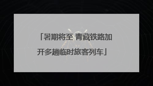 暑期将至 青藏铁路加开多趟临时旅客列车
