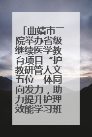 曲靖市二院举办省级继续医学教育项目“护教研管人文五位一体同向发力，助力提升护理效能学习班”
