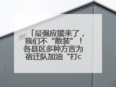 最强应援来了，我们不“散装”！各县区多种方言为宿迁队加油“打call”