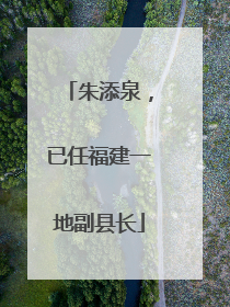 朱添泉，已任福建一地副县长