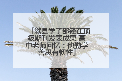 歙县学子邵锋在顶级期刊发表成果 高中老师回忆：他勤学善思有韧性