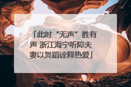 此时“无声”胜有声 浙江海宁听障夫妻以舞蹈诠释热爱
