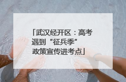 武汉经开区：高考遇到“征兵季”  政策宣传进考点