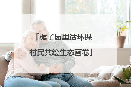 栀子园里话环保 村民共绘生态画卷