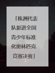 株洲代表队挺进全国青少年标准化奥林匹克竞赛决赛