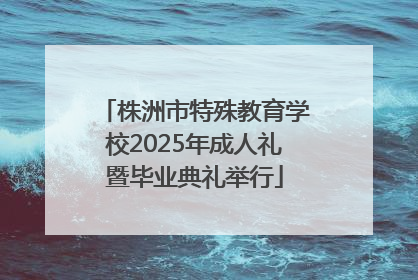 株洲市特殊教育学校2025年成人礼暨毕业典礼举行