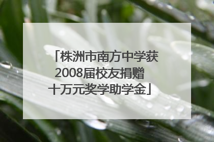 株洲市南方中学获2008届校友捐赠十万元奖学助学金