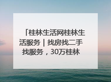 桂林生活网桂林生活服务｜找房找二手找服务，30万桂林人都在用！