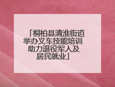 桐柏县清淮街道举办叉车技能培训 助力退役军人及居民就业