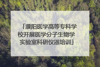 濮阳医学高等专科学校开展医学分子生物学实验室科研仪器培训
