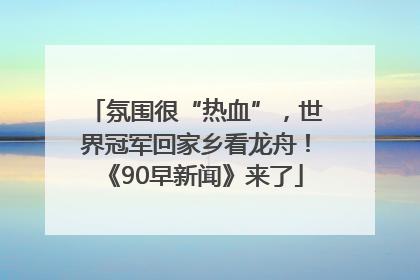 氛围很“热血”，世界冠军回家乡看龙舟！《90早新闻》来了