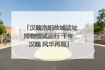 汉魏洛阳故城遗址博物馆试运行 千年汉魏 风华再现