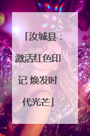 汝城县：激活红色印记 焕发时代光芒