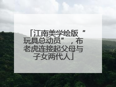 江南美学绘版“玩具总动员”，布老虎连接起父母与子女两代人