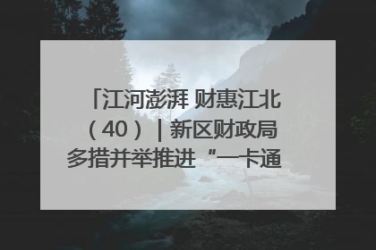 江河澎湃 财惠江北（40）｜新区财政局多措并举推进“一卡通”管理 保障惠民惠农补贴精准高效发放