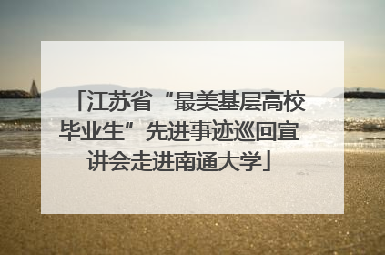 江苏省“最美基层高校毕业生”先进事迹巡回宣讲会走进南通大学
