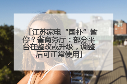 江苏家电“国补”暂停？省商务厅：部分平台在整改或升级，调整后可正常使用