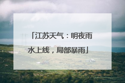 江苏天气：明夜雨水上线，局部暴雨