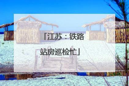 江苏：铁路站房巡检忙