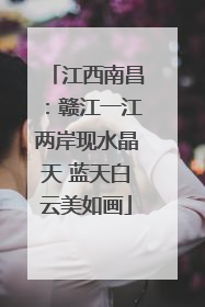 江西南昌：赣江一江两岸现水晶天 蓝天白云美如画