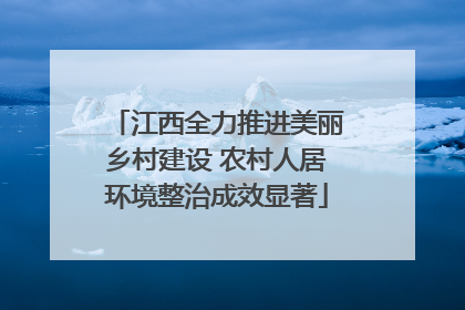 江西全力推进美丽乡村建设 农村人居环境整治成效显著