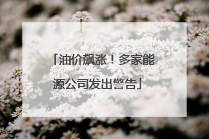 油价飙涨！多家能源公司发出警告