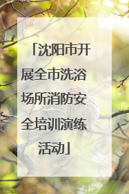 沈阳市开展全市洗浴场所消防安全培训演练活动