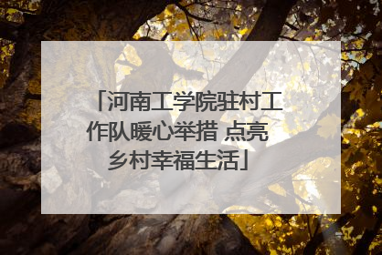 河南工学院驻村工作队暖心举措 点亮乡村幸福生活