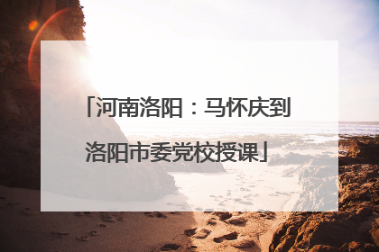 河南洛阳：马怀庆到洛阳市委党校授课