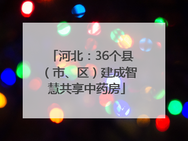 河北：36个县（市、区）建成智慧共享中药房