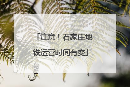 注意！石家庄地铁运营时间有变