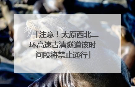 注意！太原西北二环高速古清隧道该时间段将禁止通行