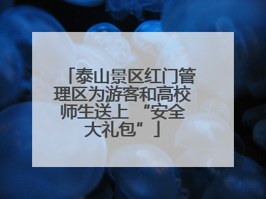 泰山景区红门管理区为游客和高校师生送上 “安全大礼包”
