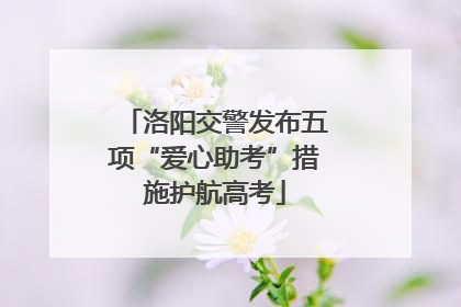 洛阳交警发布五项“爱心助考”措施护航高考