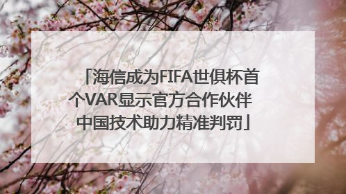 海信成为FIFA世俱杯首个VAR显示官方合作伙伴 中国技术助力精准判罚