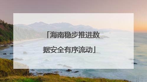 海南稳步推进数据安全有序流动