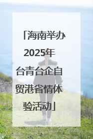 海南举办2025年台青台企自贸港省情体验活动