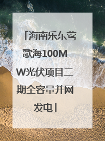 海南乐东莺歌海100MW光伏项目二期全容量并网发电