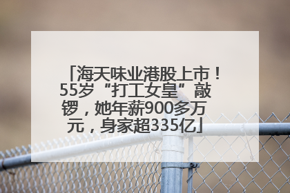 海天味业港股上市！55岁“打工女皇”敲锣，她年薪900多万元，身家超335亿