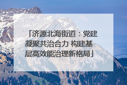 济源北海街道：党建凝聚共治合力 构建基层高效能治理新格局
