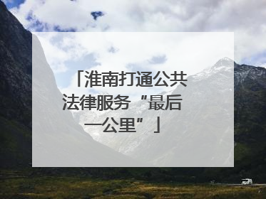 淮南打通公共法律服务“最后一公里”