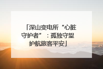 深山变电所“心脏守护者”：孤独守望护航旅客平安