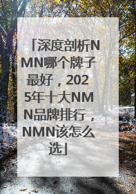 深度剖析NMN哪个牌子最好，2025年十大NMN品牌排行，NMN该怎么选