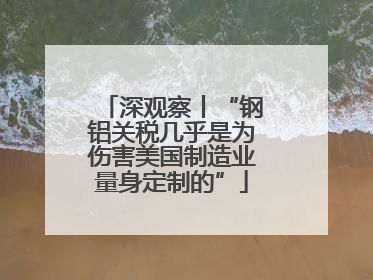 深观察丨“钢铝关税几乎是为伤害美国制造业量身定制的”
