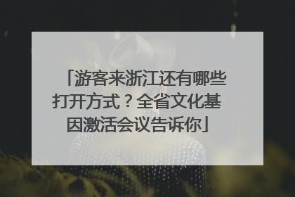 游客来浙江还有哪些打开方式？全省文化基因激活会议告诉你