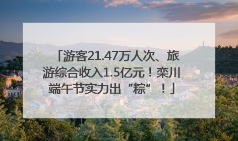 游客21.47万人次、旅游综合收入1.5亿元！栾川端午节实力出“粽”！