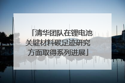 清华团队在锂电池关键材料碳足迹研究方面取得系列进展