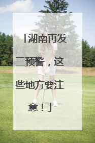 湖南再发三预警，这些地方要注意！