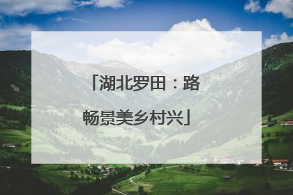 湖北罗田：路畅景美乡村兴