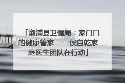 溆浦县卫健局：家门口的健康管家——侯自乾家庭医生团队在行动
